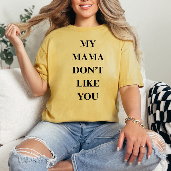 My Mama Don't Like You  - comfort colors -