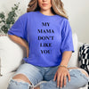 My Mama Don't Like You  - comfort colors -